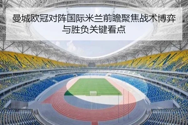 曼城欧冠对阵国际米兰前瞻聚焦战术博弈与胜负关键看点