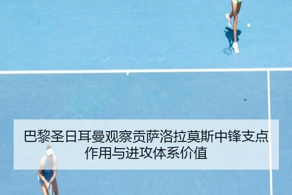 巴黎圣日耳曼观察贡萨洛拉莫斯中锋支点作用与进攻体系价值