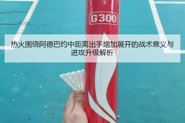 热火围绕阿德巴约中距离出手增加展开的战术意义与进攻升级解析